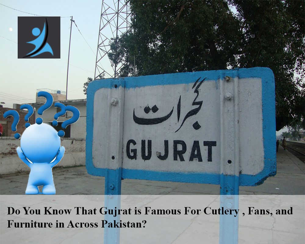 Do You Know That Gujrat is Famous For Cutlery , Fans, and Furniture in Across Pakistan.
